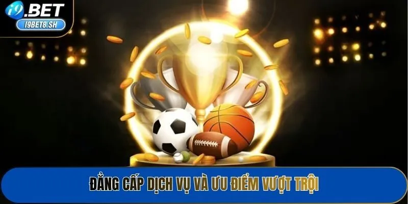 Đẳng cấp dịch vụ và ưu điểm vượt trội