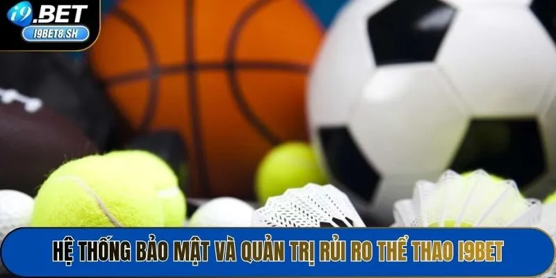 Hệ thống bảo mật và quản trị rủi ro thể thao i9bet