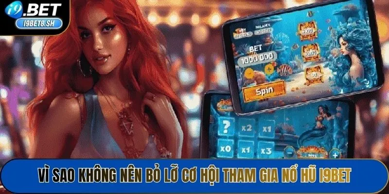 Vì sao không nên bỏ lỡ cơ hội tham gia Nổ hũ i9bet